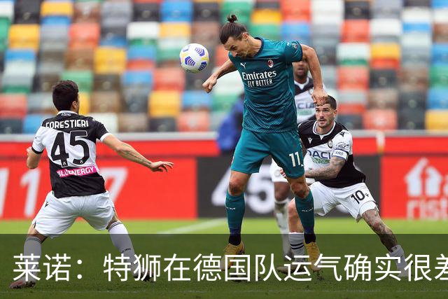 莱诺：特狮在德国队运气确实很差 乌尔比希是诺伊尔的热门接班人